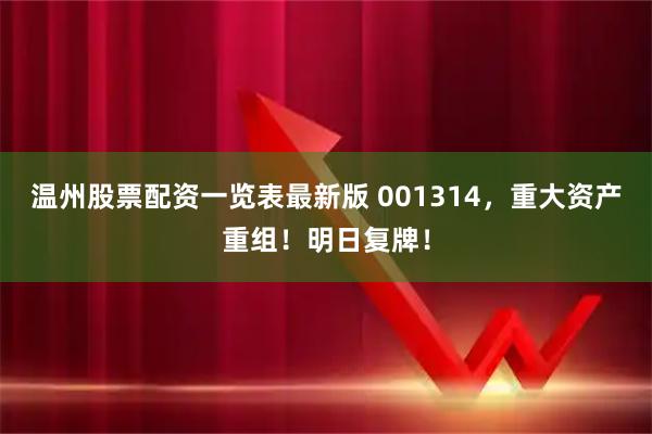 温州股票配资一览表最新版 001314，重大资产重组！明日复牌！