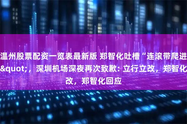温州股票配资一览表最新版 郑智化吐槽“连滚带爬进飞机"，深圳机场深夜再次致歉: 立行立改，郑智化回应
