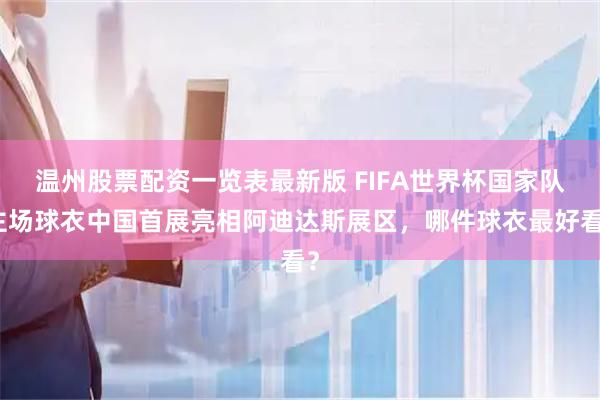 温州股票配资一览表最新版 FIFA世界杯国家队主场球衣中国首展亮相阿迪达斯展区，哪件球衣最好看？
