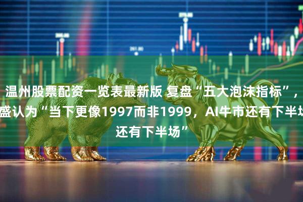 温州股票配资一览表最新版 复盘“五大泡沫指标”，高盛认为“当下更像1997而非1999，AI牛市还有下半场”