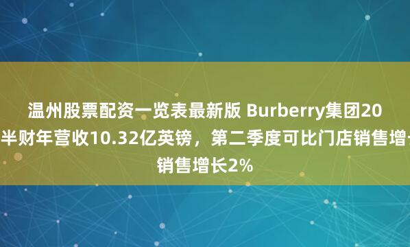 温州股票配资一览表最新版 Burberry集团2026上半财年营收10.32亿英镑，第二季度可比门店销售增长2%