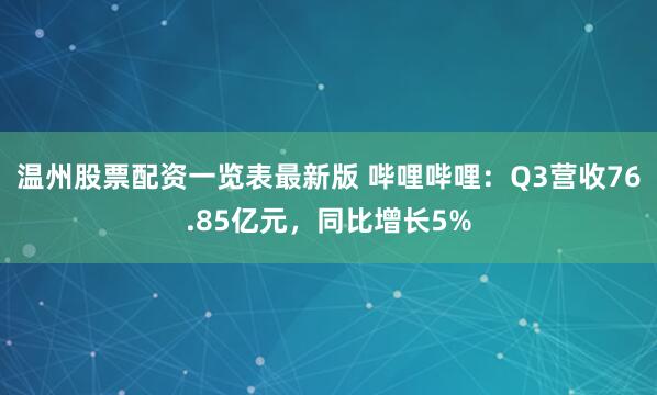 温州股票配资一览表最新版 哔哩哔哩：Q3营收76.85亿元，同比增长5%