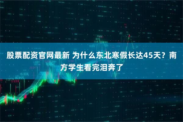 股票配资官网最新 为什么东北寒假长达45天？南方学生看完泪奔了
