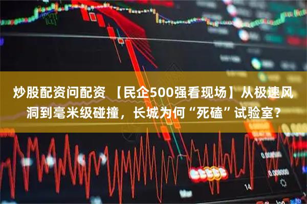 炒股配资问配资 【民企500强看现场】从极速风洞到毫米级碰撞，长城为何“死磕”试验室？