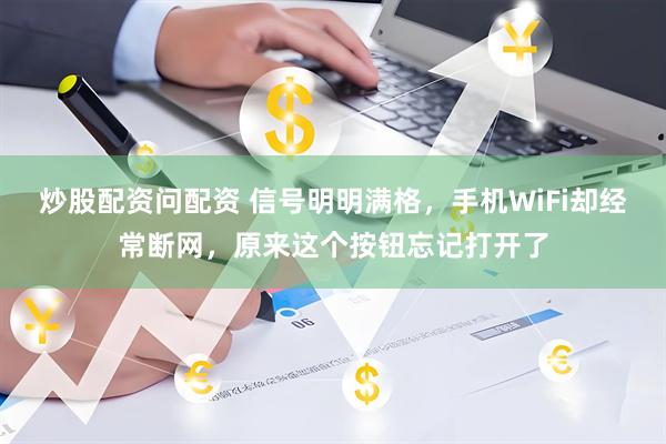 炒股配资问配资 信号明明满格，手机WiFi却经常断网，原来这个按钮忘记打开了