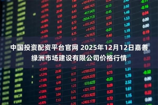 中国投资配资平台官网 2025年12月12日嘉善绿洲市场建设有限公司价格行情