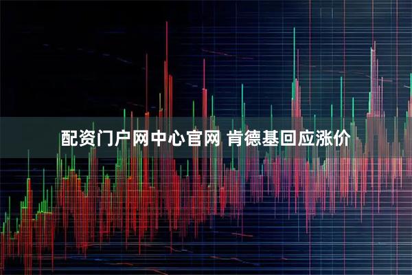 配资门户网中心官网 肯德基回应涨价
