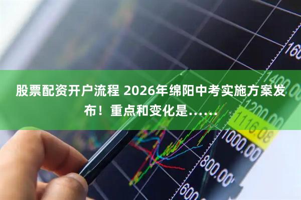 股票配资开户流程 2026年绵阳中考实施方案发布！重点和变化是……