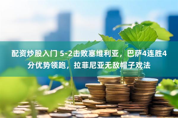 配资炒股入门 5-2击败塞维利亚，巴萨4连胜4分优势领跑，拉菲尼亚无敌帽子戏法