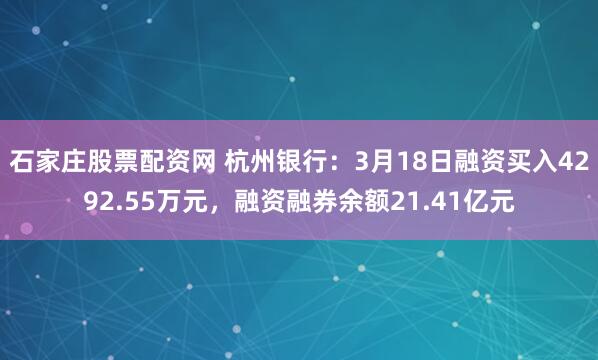 石家庄股票配资网 杭州银行：3月18日融资买入4292.55万元，融资融券余额21.41亿元