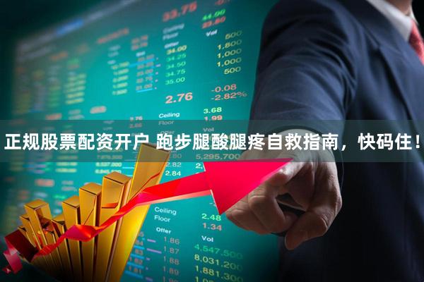 正规股票配资开户 跑步腿酸腿疼自救指南，快码住！