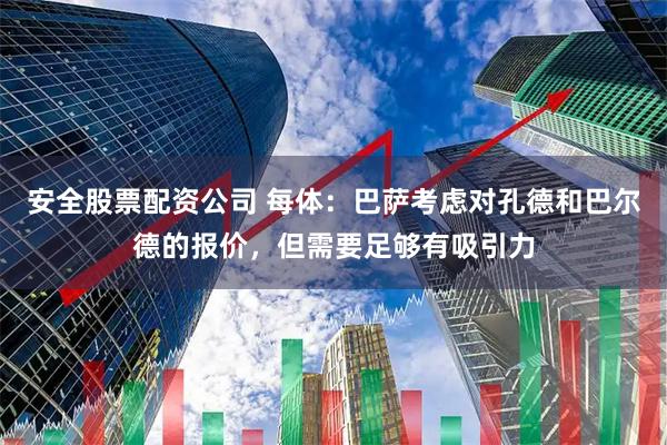 安全股票配资公司 每体：巴萨考虑对孔德和巴尔德的报价，但需要足够有吸引力